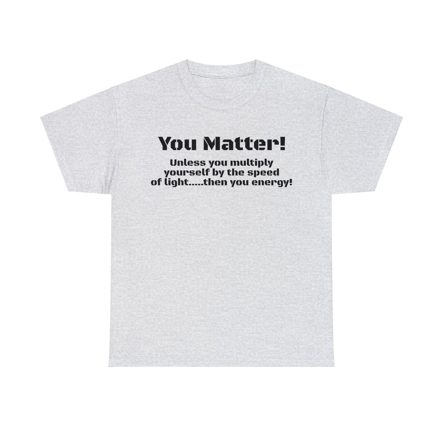 You Matter! Unless You Multiply Yourself By the Speed of Light! Philosphical T-Shirt