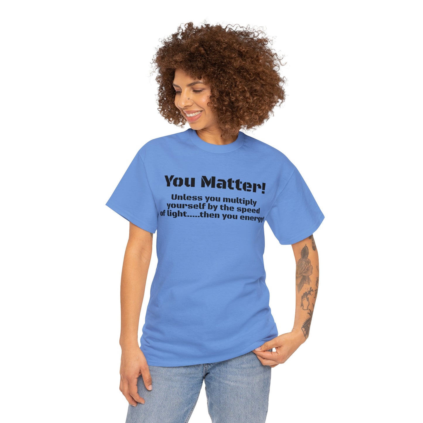 You Matter! Unless You Multiply Yourself By the Speed of Light! Philosphical T-Shirt