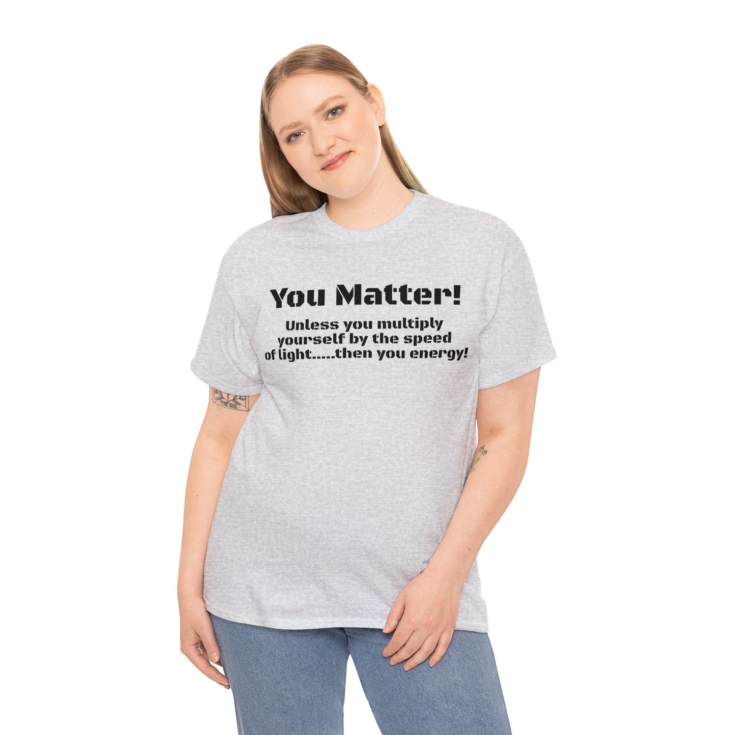 You Matter! Unless You Multiply Yourself By the Speed of Light! Philosphical T-Shirt