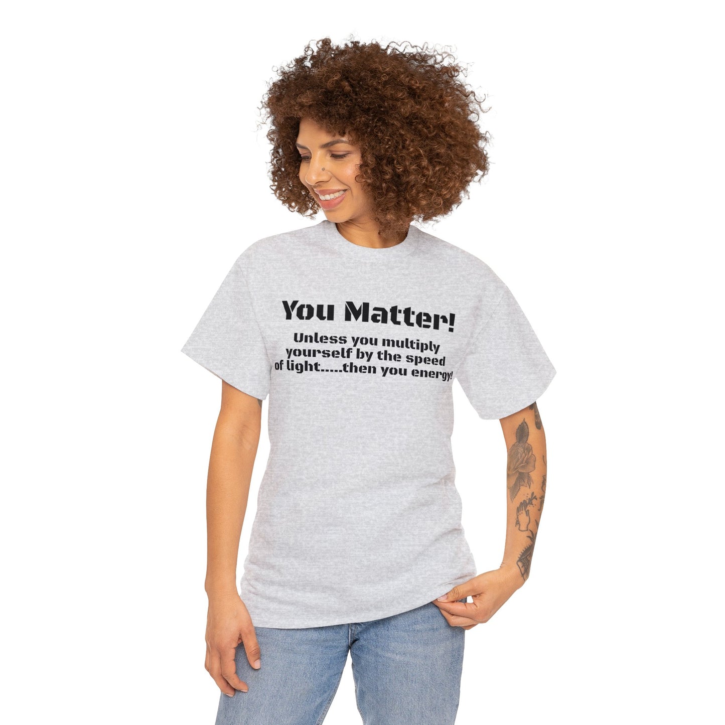 You Matter! Unless You Multiply Yourself By the Speed of Light! Philosphical T-Shirt