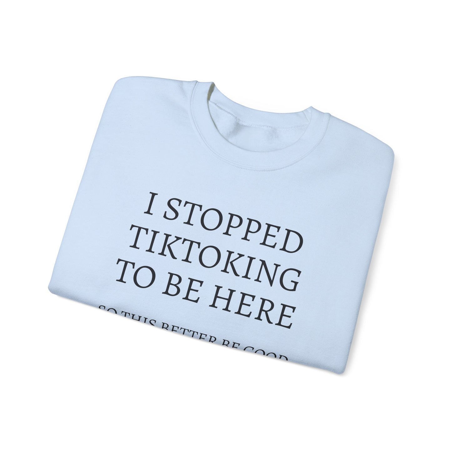 I STOPPED TIKTOKING TO BE HERE, SO THIS BETTER BE GOOD Heavy Blend™ Sweatshirt