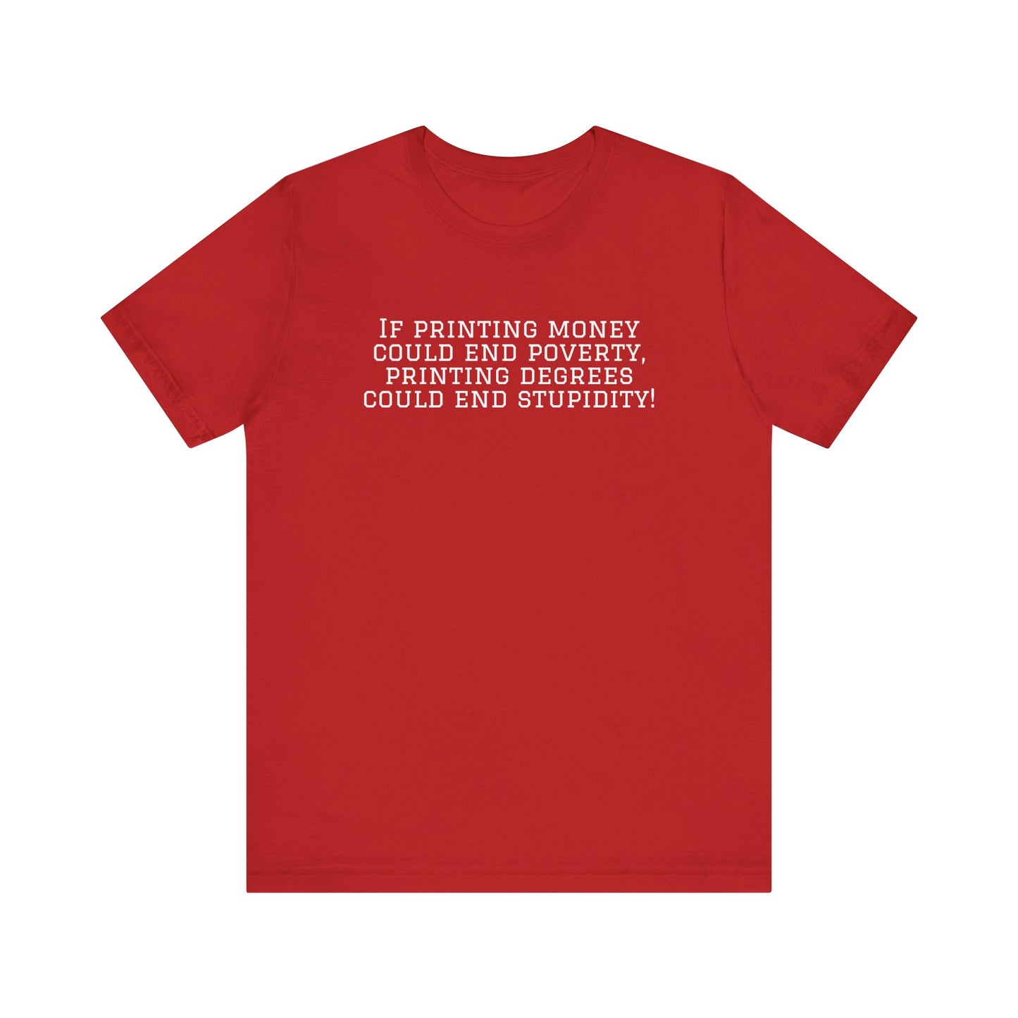 If Printing Money Could End Poverty, Printing Degrees Could End Stupidity! Jersey T-Shirt