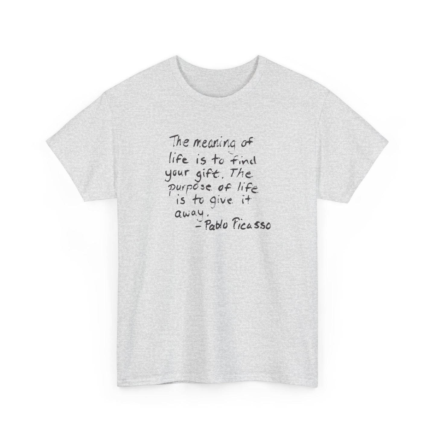 The Meaning of Life is to Find Your Gift, the Purpose of Life is to Give it Away: Pablo Picasso T-Shirt