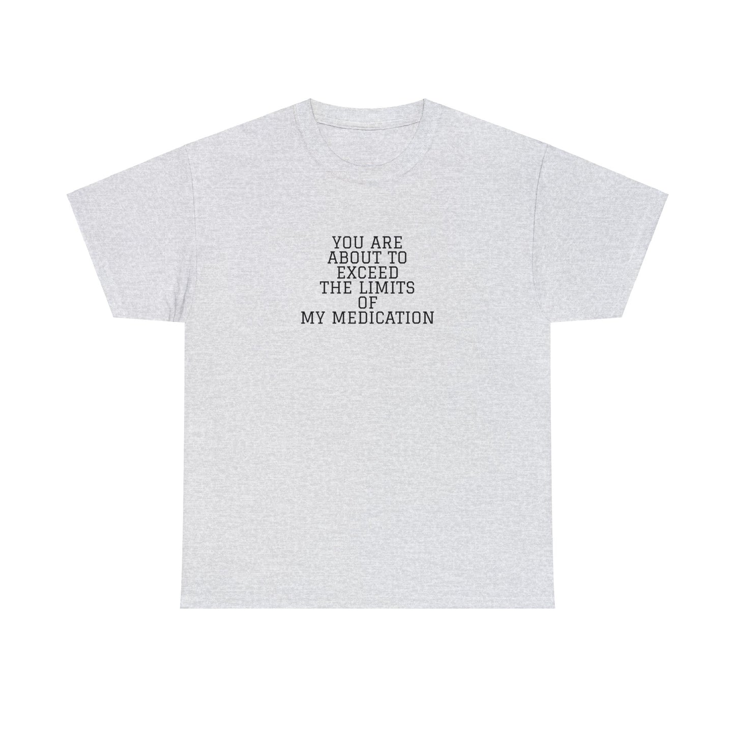You Are About To Exceed The Limits Of My Medication T-Shirt