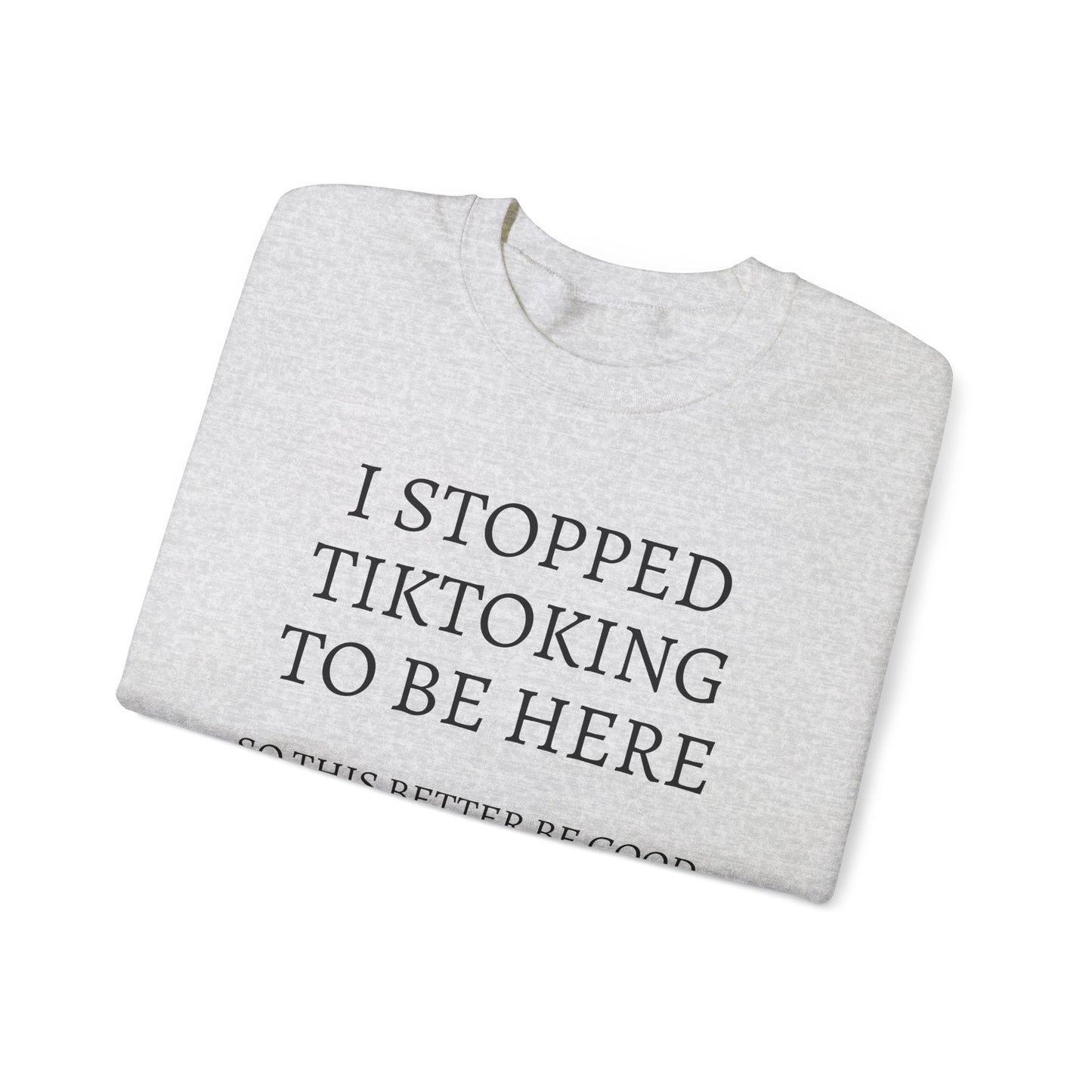 I STOPPED TIKTOKING TO BE HERE, SO THIS BETTER BE GOOD Heavy Blend™ Sweatshirt