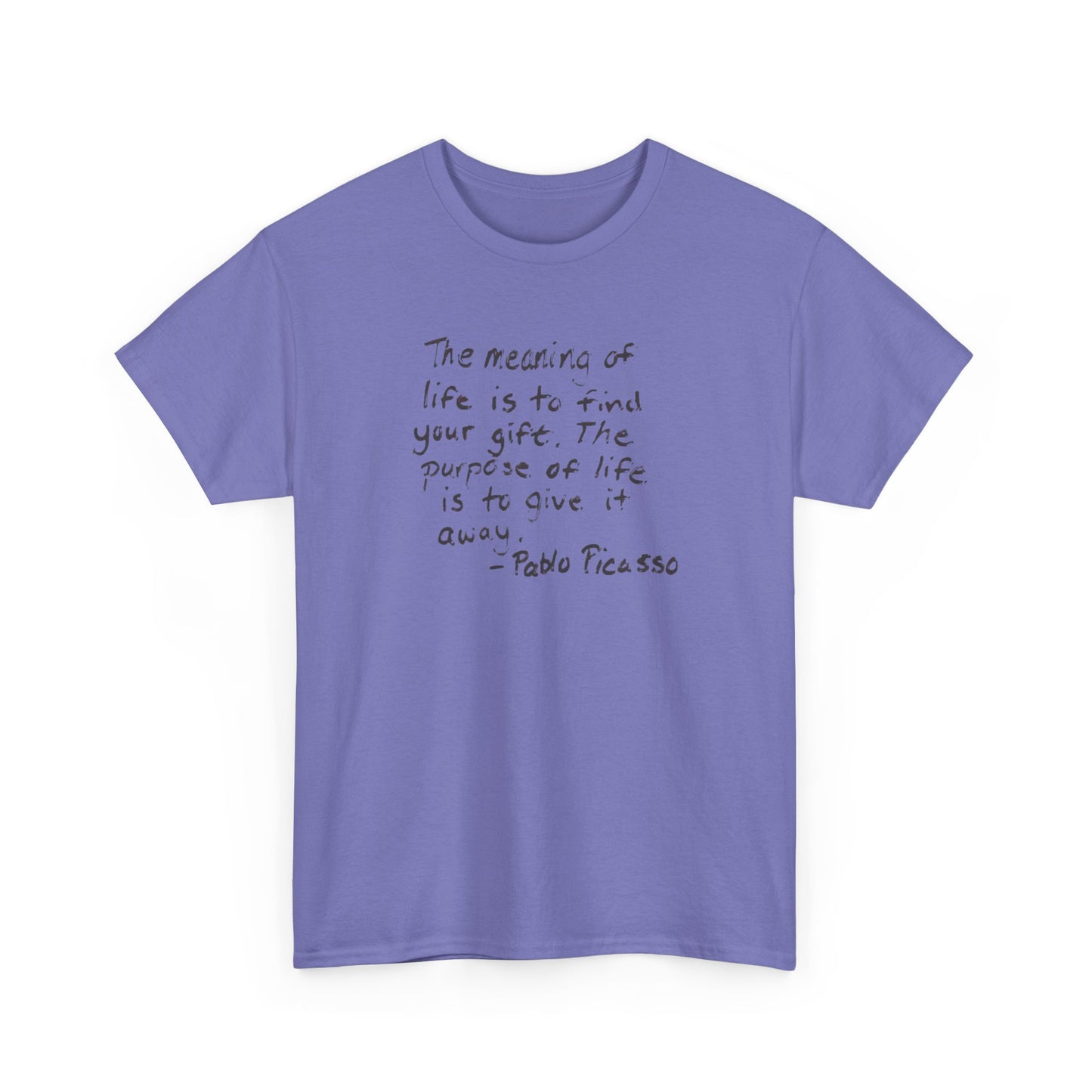 The Meaning of Life is to Find Your Gift, the Purpose of Life is to Give it Away: Pablo Picasso T-Shirt