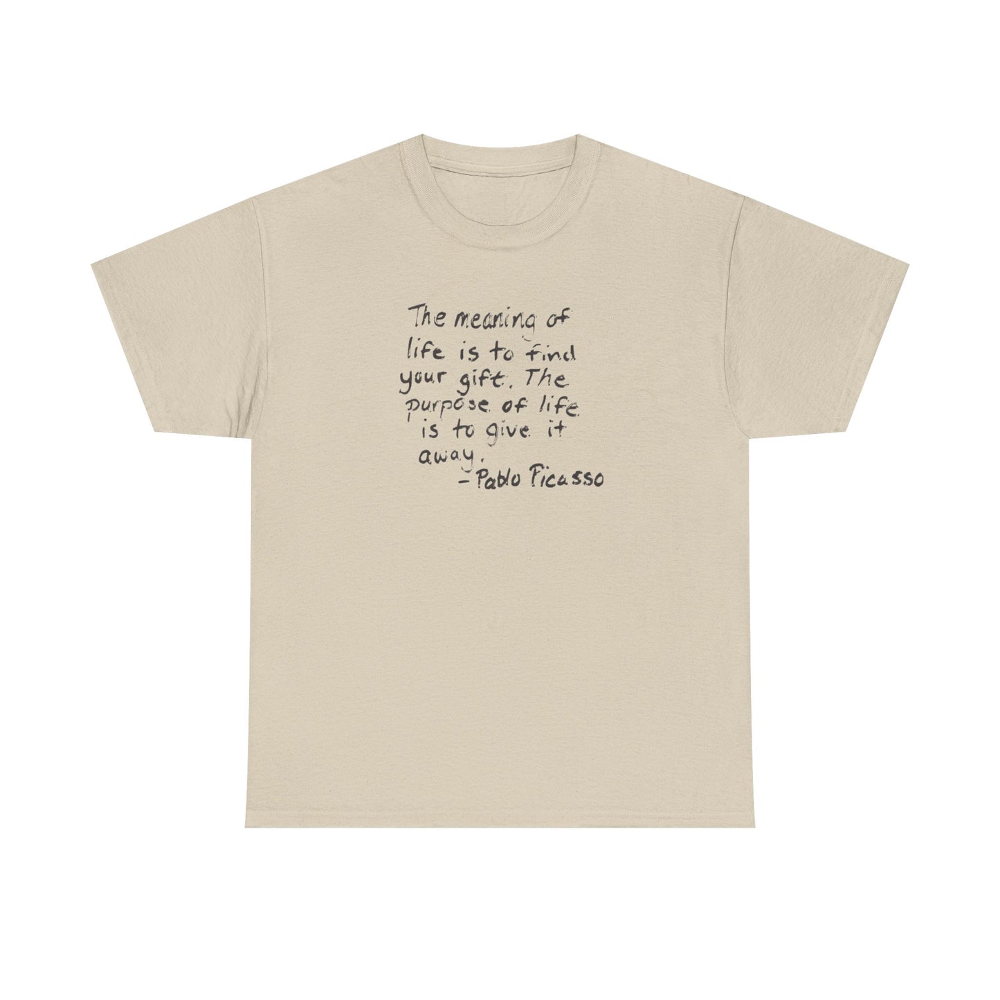 The Meaning of Life is to Find Your Gift, the Purpose of Life is to Give it Away: Pablo Picasso T-Shirt