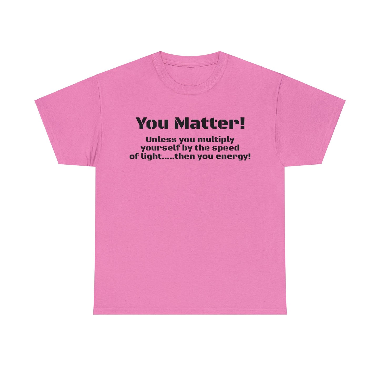 You Matter! Unless You Multiply Yourself By the Speed of Light! Philosphical T-Shirt