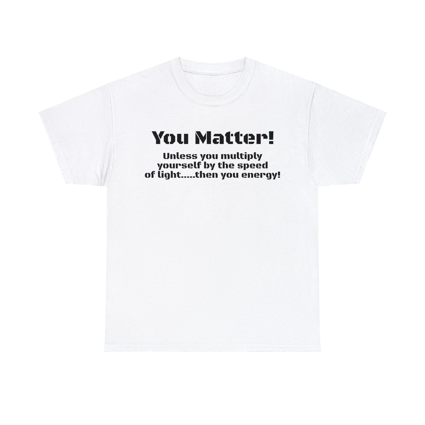 You Matter! Unless You Multiply Yourself By the Speed of Light! Philosphical T-Shirt