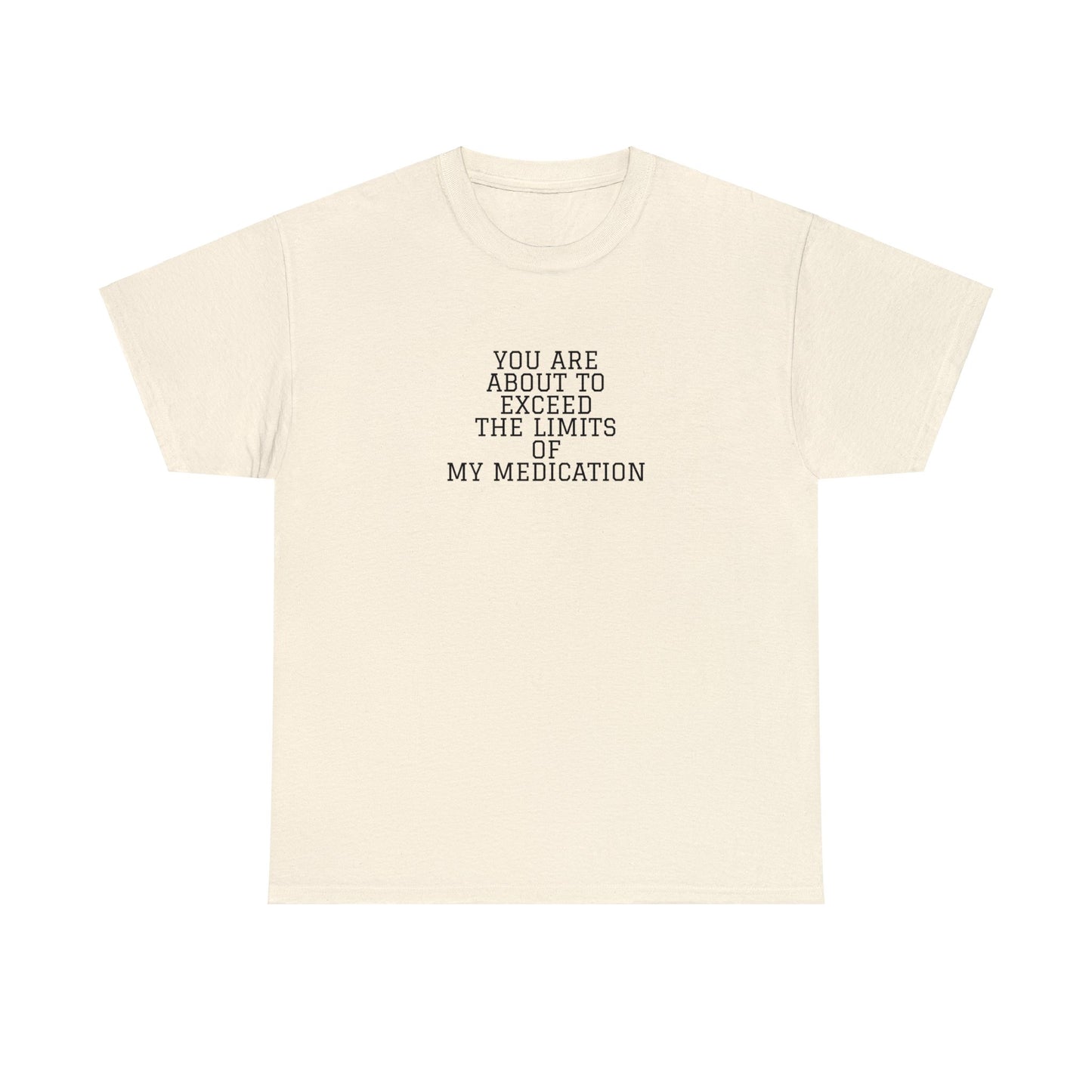 You Are About To Exceed The Limits Of My Medication T-Shirt