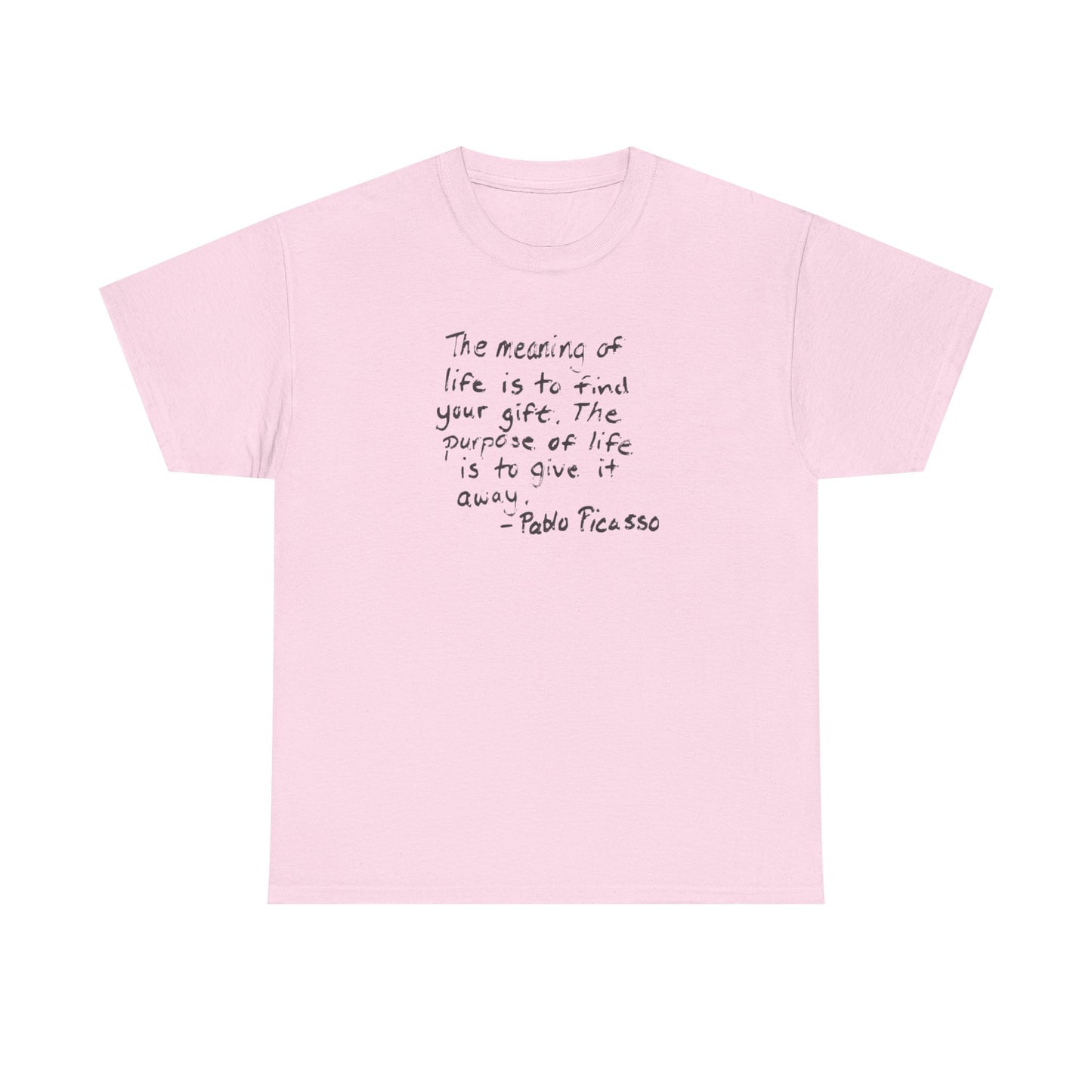 The Meaning of Life is to Find Your Gift, the Purpose of Life is to Give it Away: Pablo Picasso T-Shirt