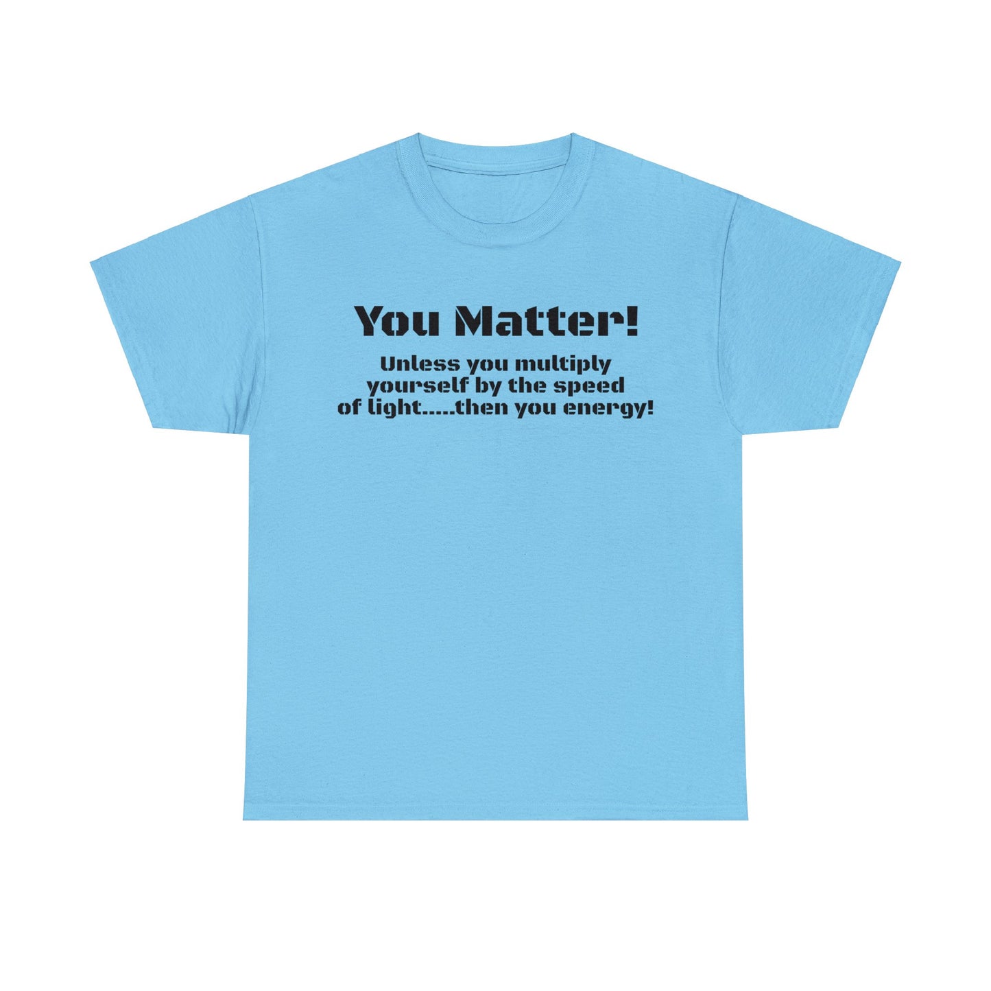 You Matter! Unless You Multiply Yourself By the Speed of Light! Philosphical T-Shirt