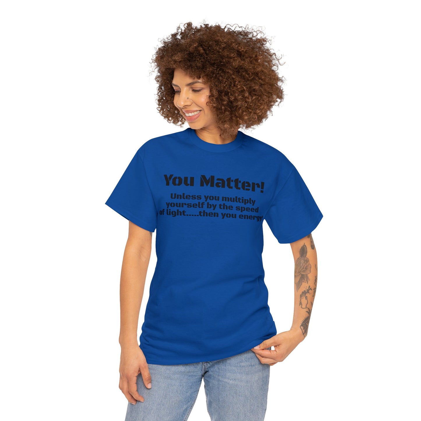You Matter! Unless You Multiply Yourself By the Speed of Light! Philosphical T-Shirt