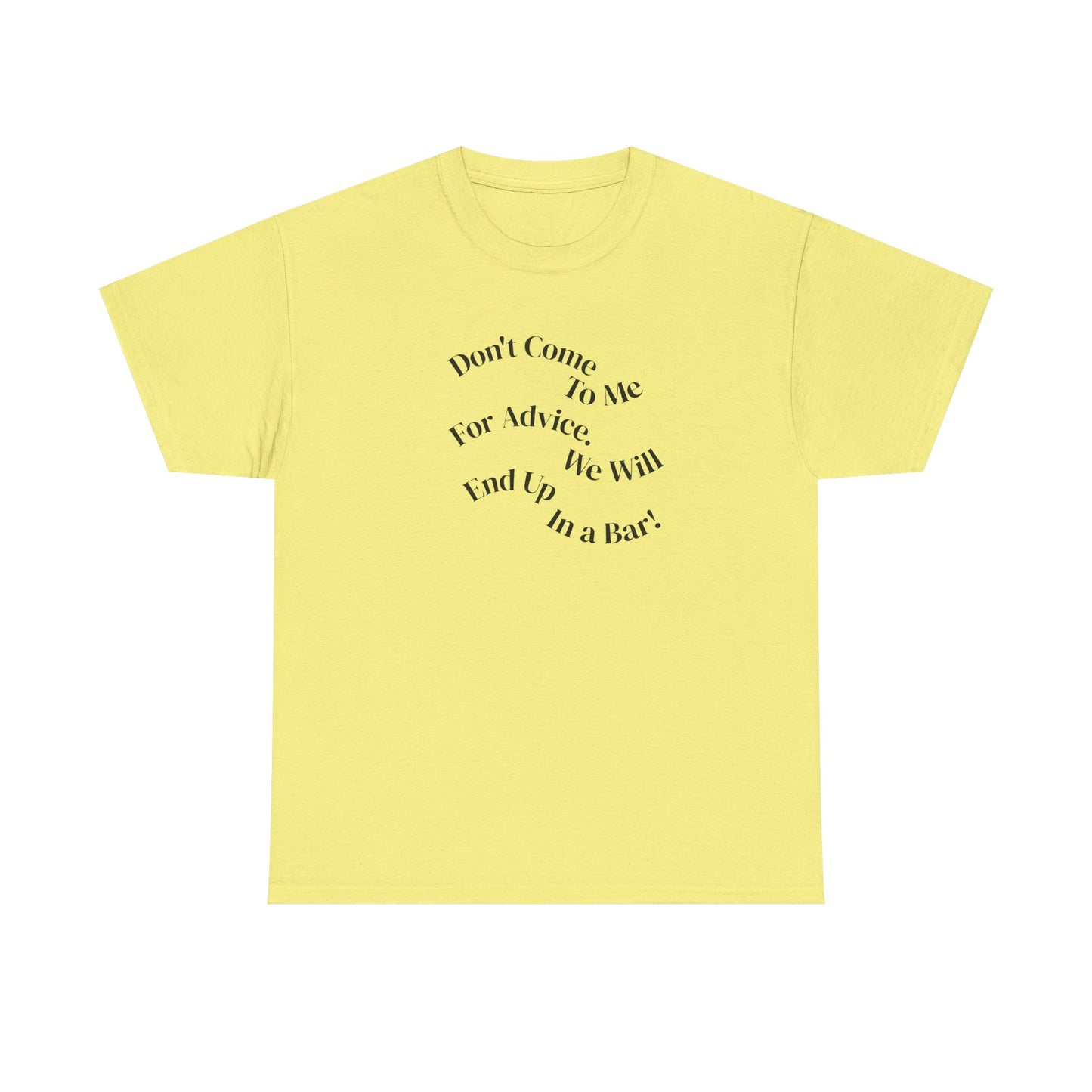 Don't Come to Me For Advice, We Will End Up in a Bar, Funny T-Shirt