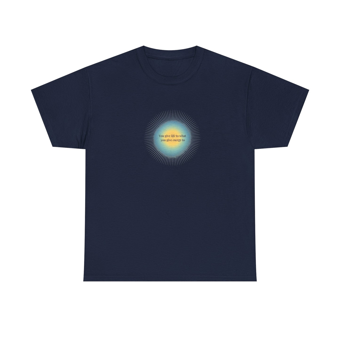 You Give Life to What You Give Energy To, Spiritual T-Shirt