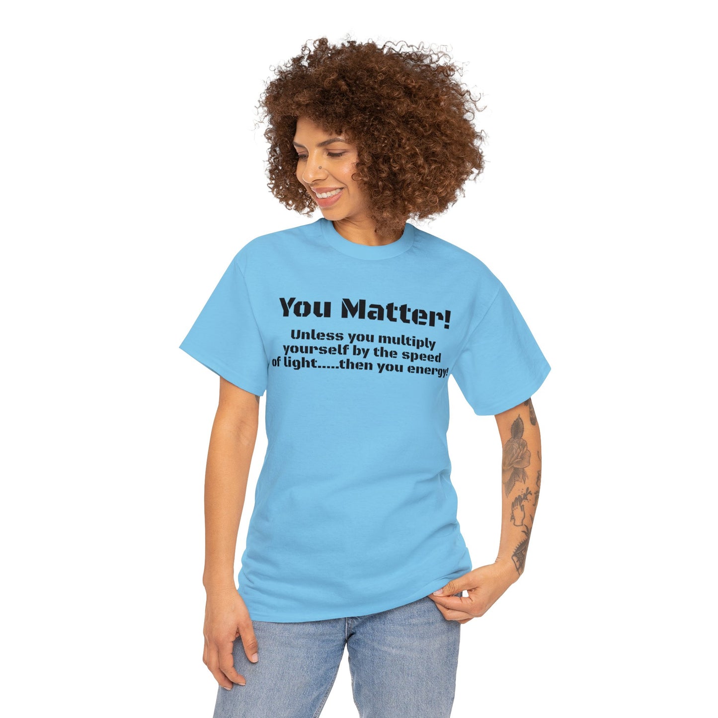 You Matter! Unless You Multiply Yourself By the Speed of Light! Philosphical T-Shirt
