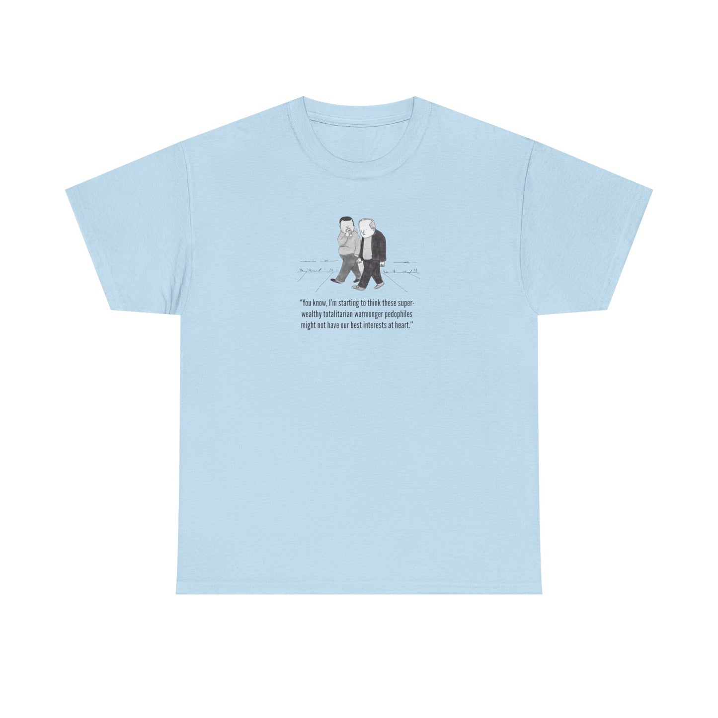 Wealthy, Totalitarian, Warmongering, Pedophiles Might Not Have Our Best Interests at Heart T-Shirt