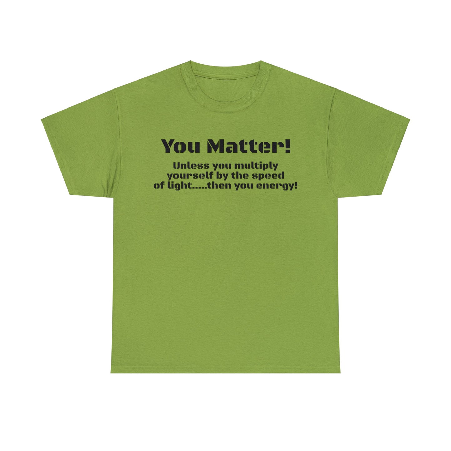 You Matter! Unless You Multiply Yourself By the Speed of Light! Philosphical T-Shirt