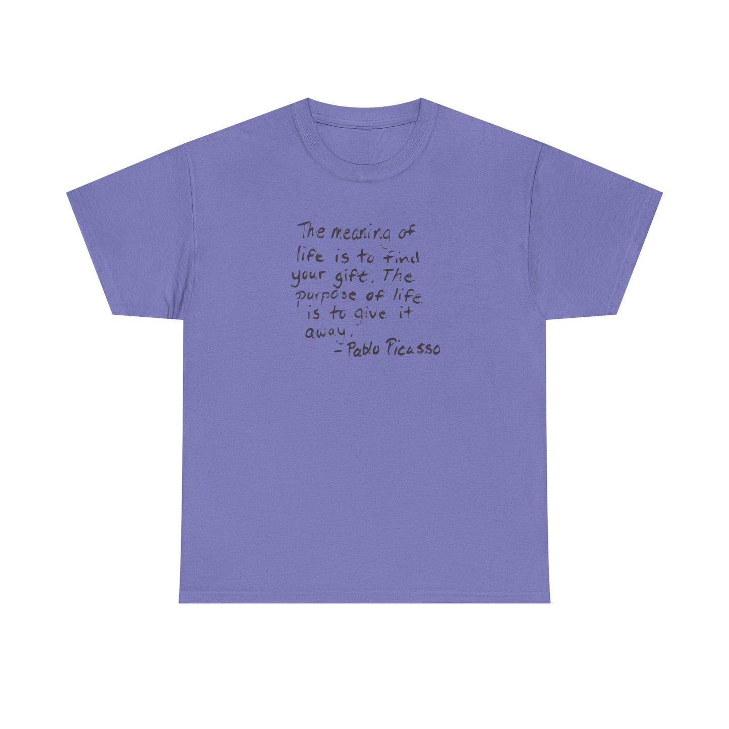 The Meaning of Life is to Find Your Gift, the Purpose of Life is to Give it Away: Pablo Picasso T-Shirt