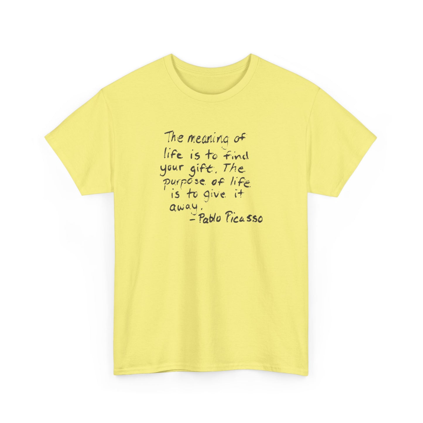 The Meaning of Life is to Find Your Gift, the Purpose of Life is to Give it Away: Pablo Picasso T-Shirt