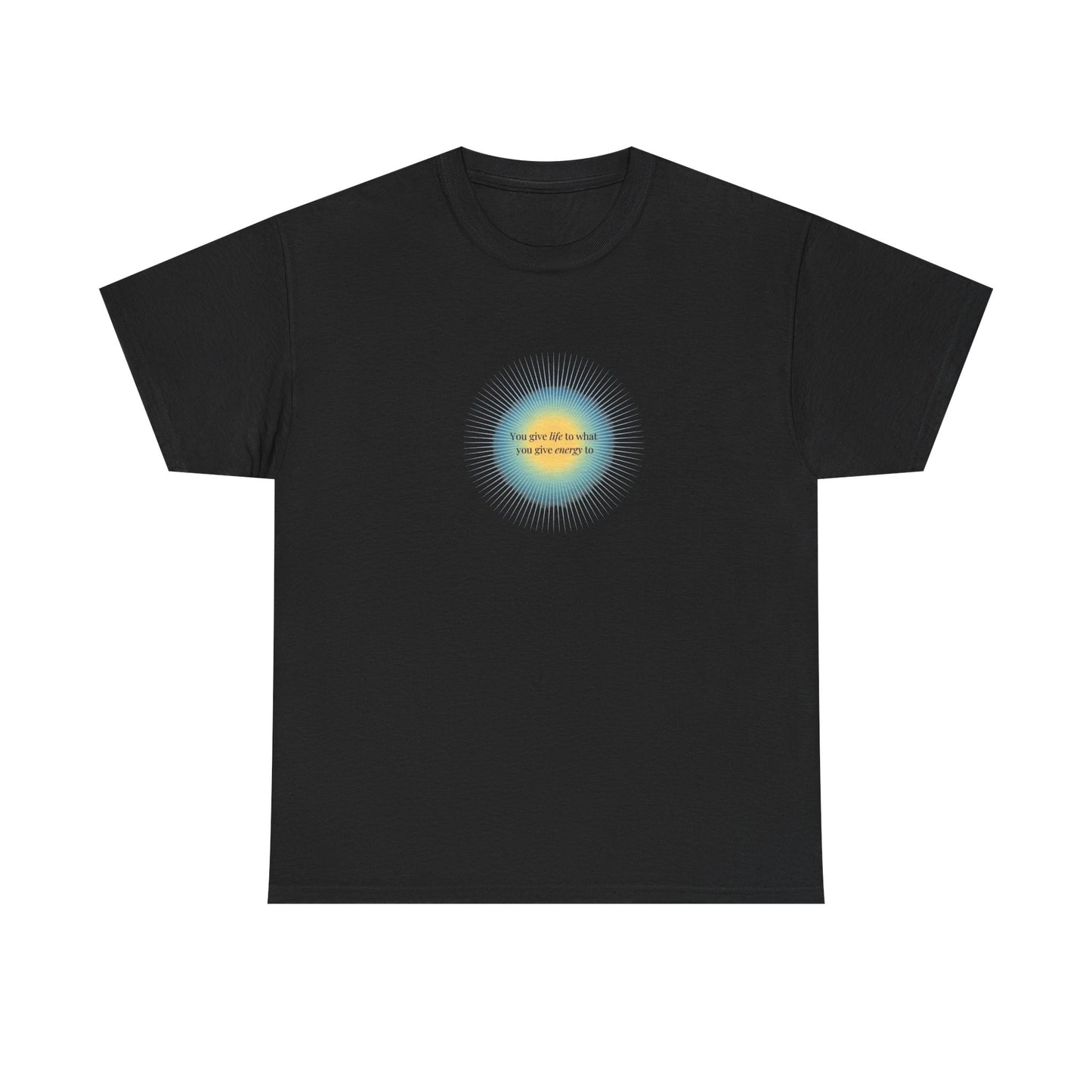 You Give Life to What You Give Energy To, Spiritual T-Shirt