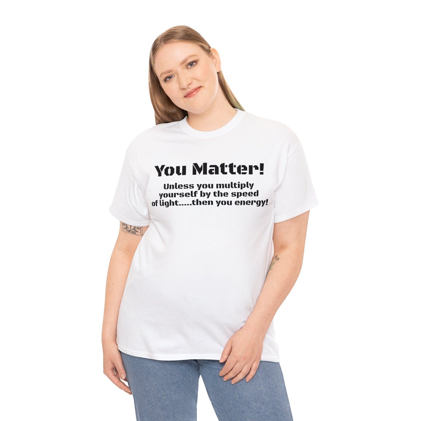 You Matter! Unless You Multiply Yourself By the Speed of Light! Philosphical T-Shirt