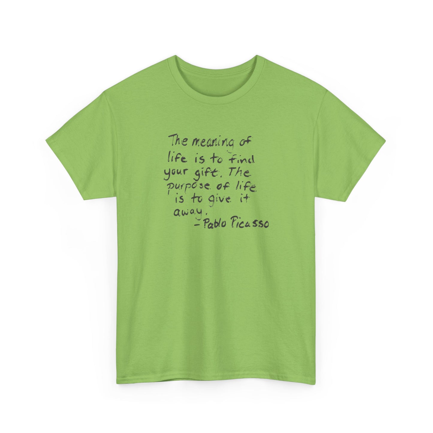 The Meaning of Life is to Find Your Gift, the Purpose of Life is to Give it Away: Pablo Picasso T-Shirt