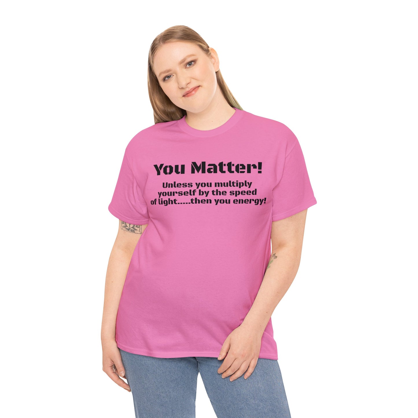 You Matter! Unless You Multiply Yourself By the Speed of Light! Philosphical T-Shirt