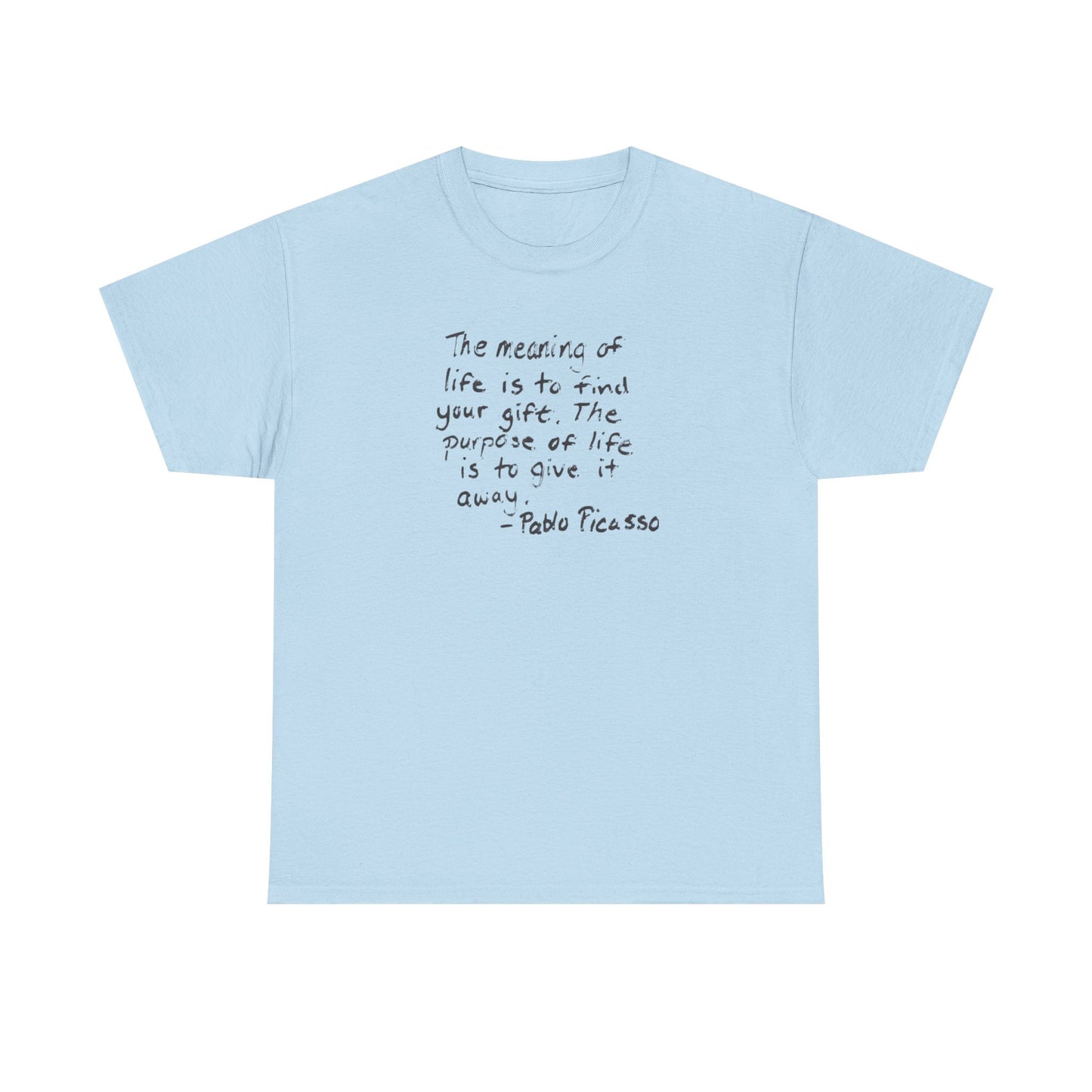 The Meaning of Life is to Find Your Gift, the Purpose of Life is to Give it Away: Pablo Picasso T-Shirt