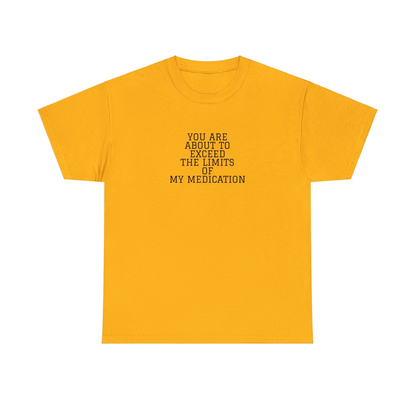 You Are About To Exceed The Limits Of My Medication T-Shirt