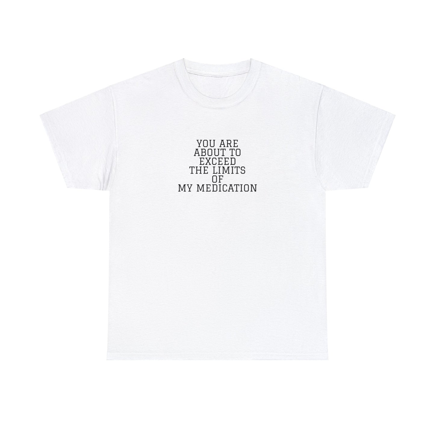 You Are About To Exceed The Limits Of My Medication T-Shirt