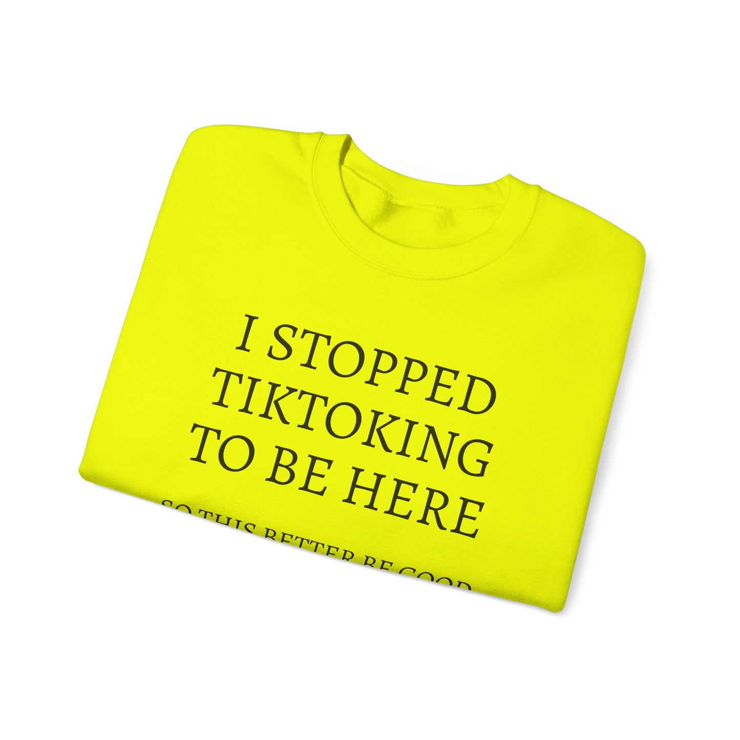 I STOPPED TIKTOKING TO BE HERE, SO THIS BETTER BE GOOD Heavy Blend™ Sweatshirt