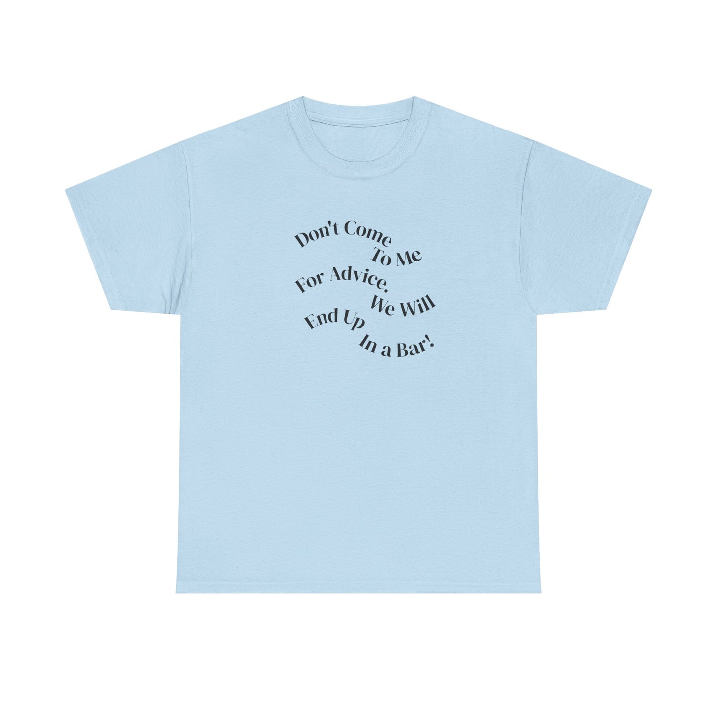 Don't Come to Me For Advice, We Will End Up in a Bar, Funny T-Shirt