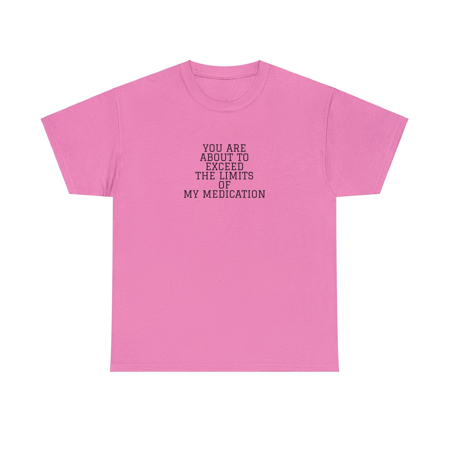 You Are About To Exceed The Limits Of My Medication T-Shirt