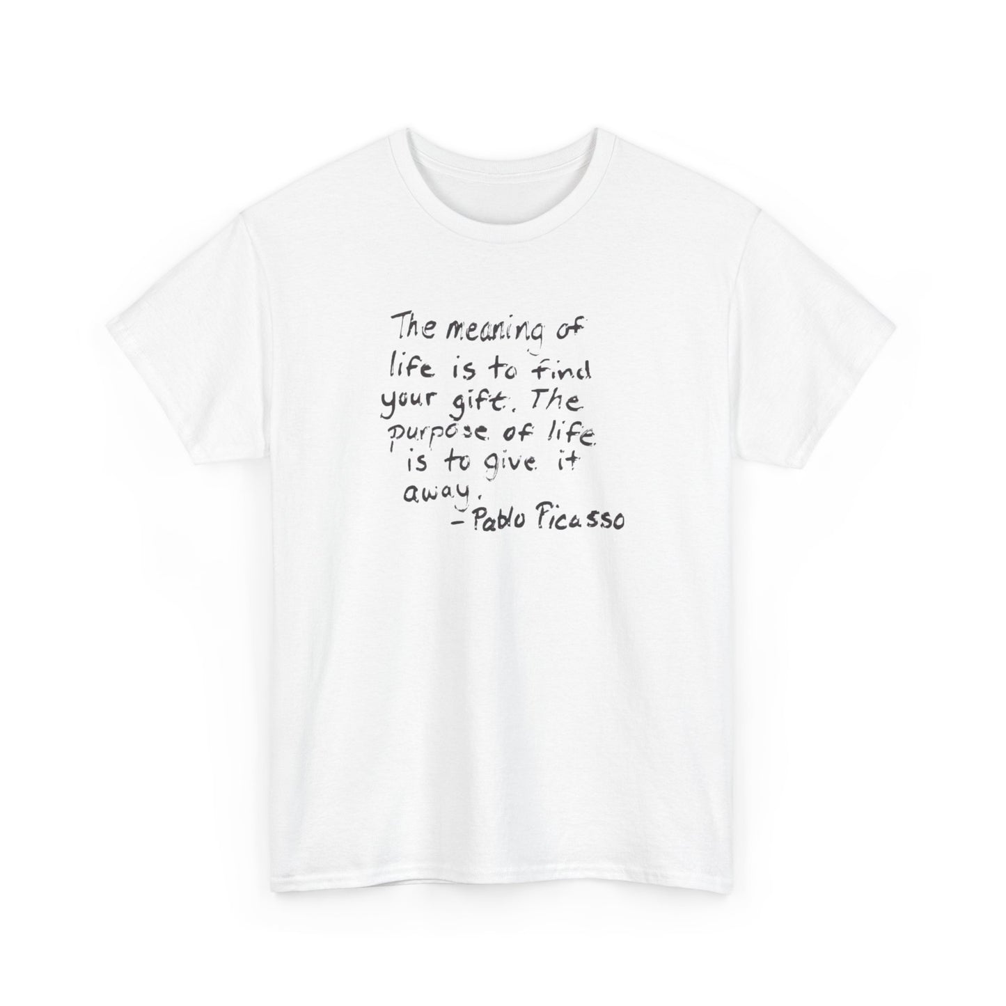 The Meaning of Life is to Find Your Gift, the Purpose of Life is to Give it Away: Pablo Picasso T-Shirt