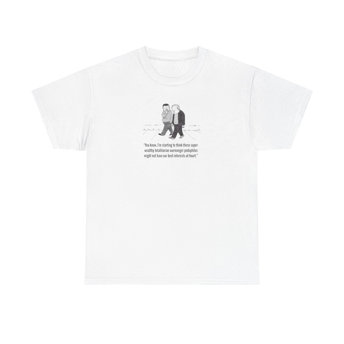 Wealthy, Totalitarian, Warmongering, Pedophiles Might Not Have Our Best Interests at Heart T-Shirt