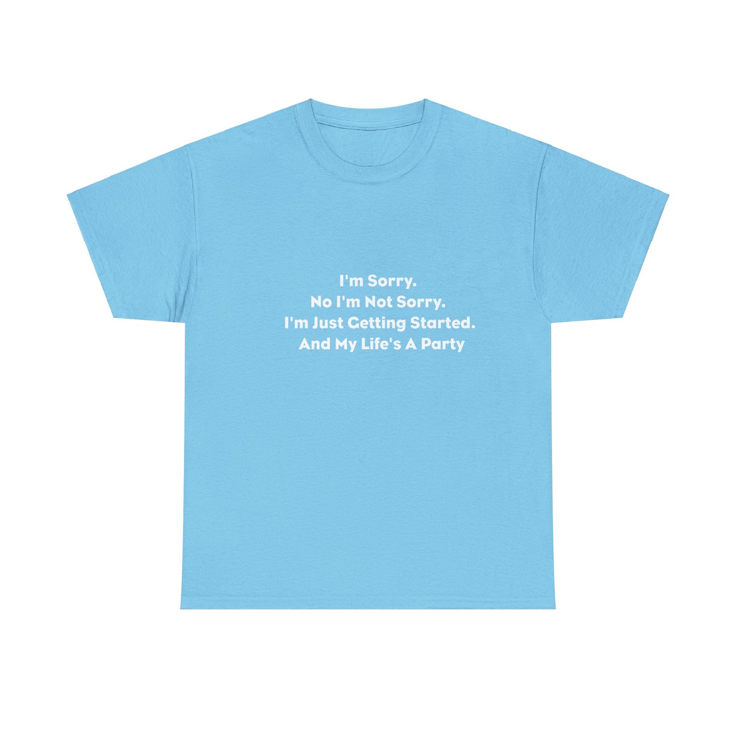 I'm Sorry, No I'm Not Sorry, I'm Just Getting Started and My Life's a Party T-Shirt