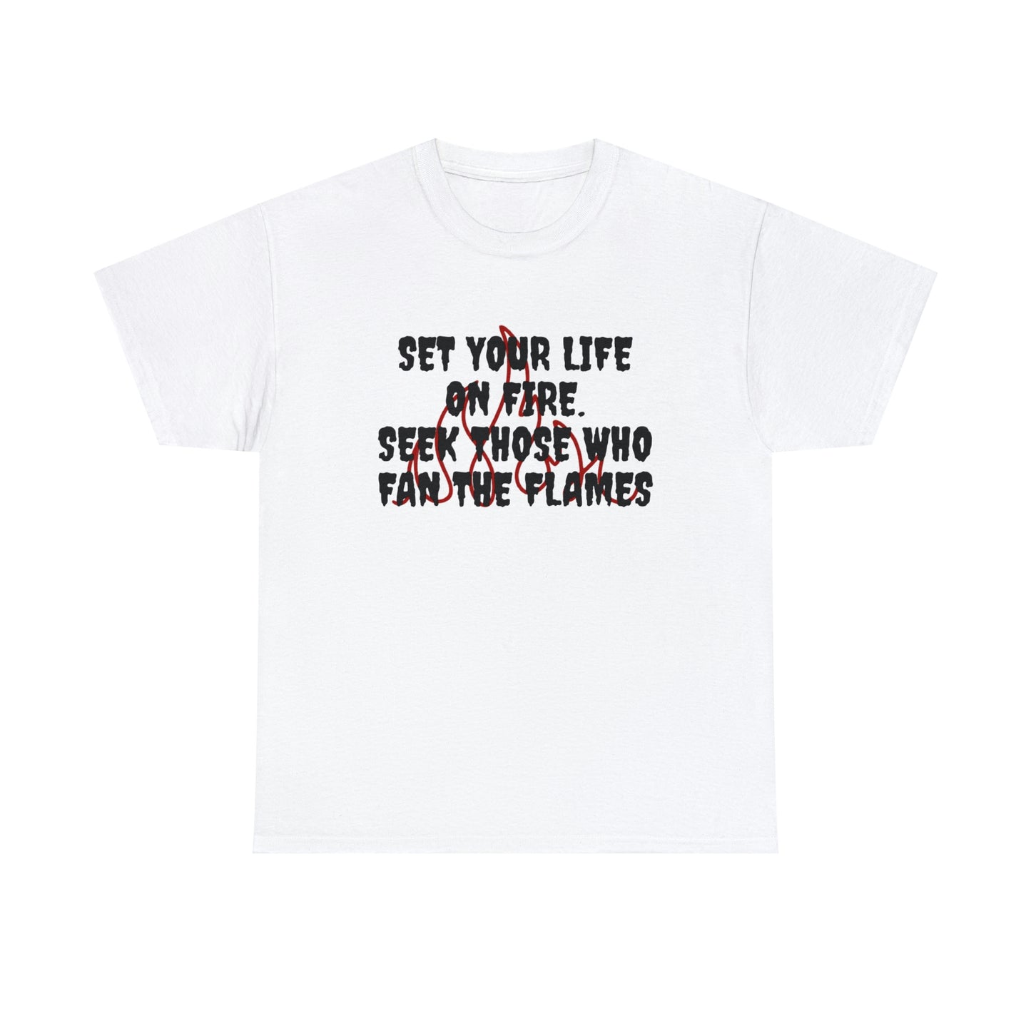 Set Your Life on Fire, Seek Those Who Fan the Flames! T-Shirt