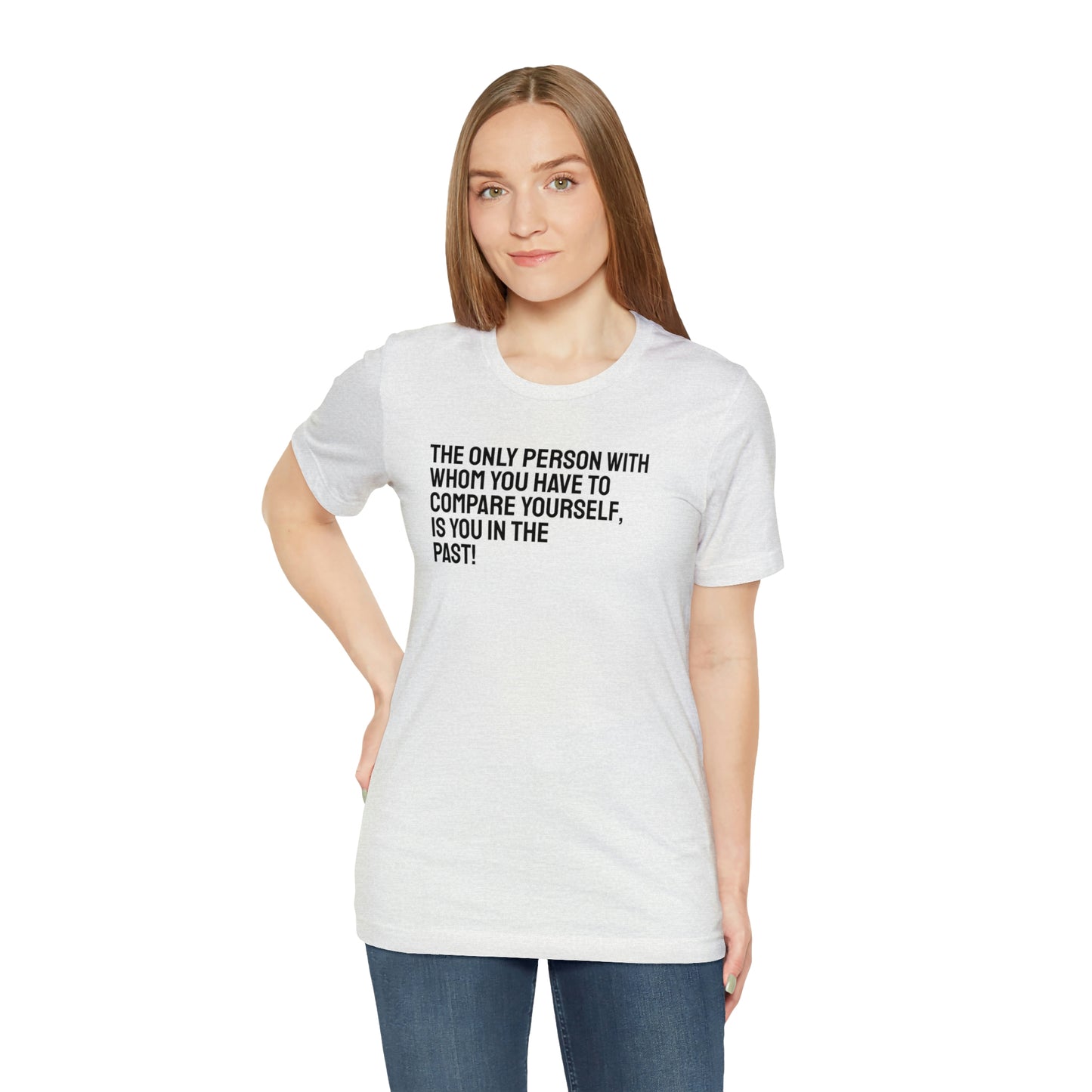 The Only Person With Whom You Have to Compare Yourself, Is You In The Past! T-Shirt