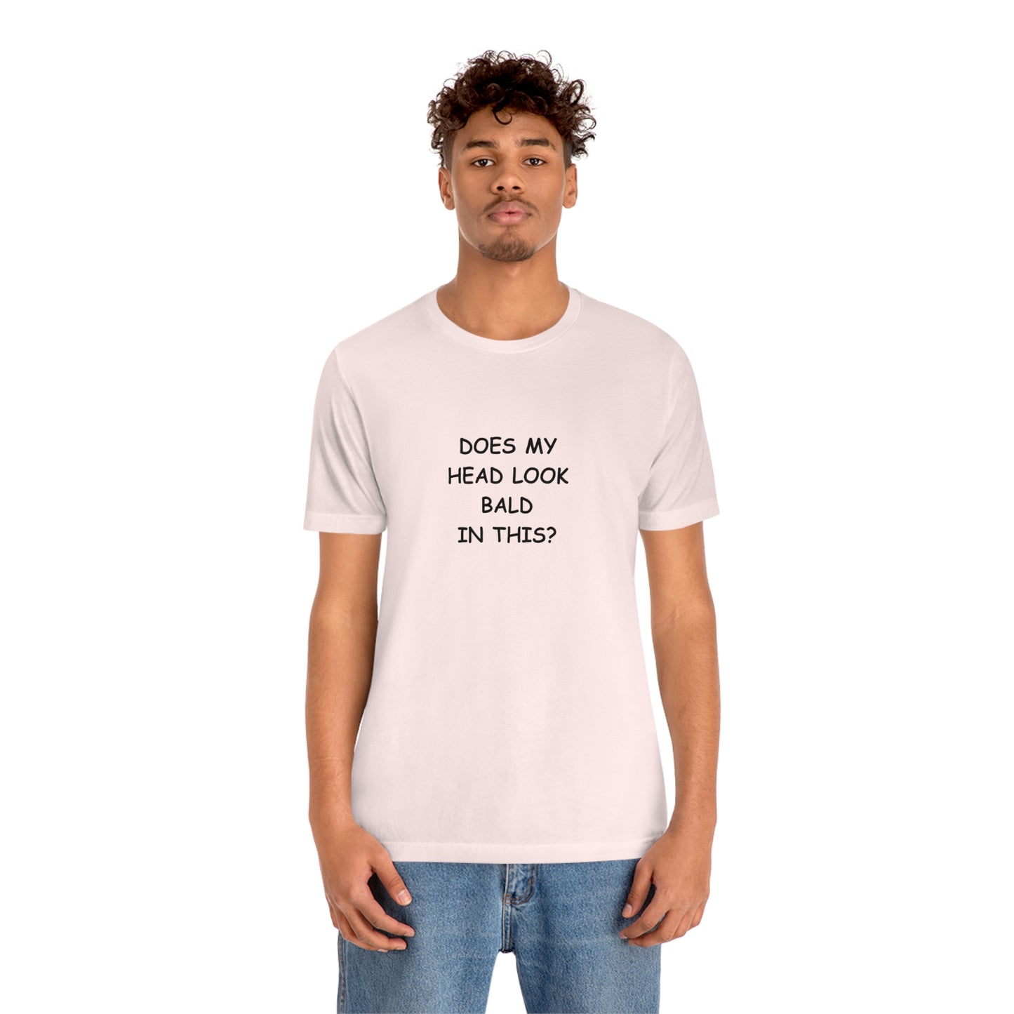 DOES MY HEAD LOOK BALD IN THIS? T-Shirt