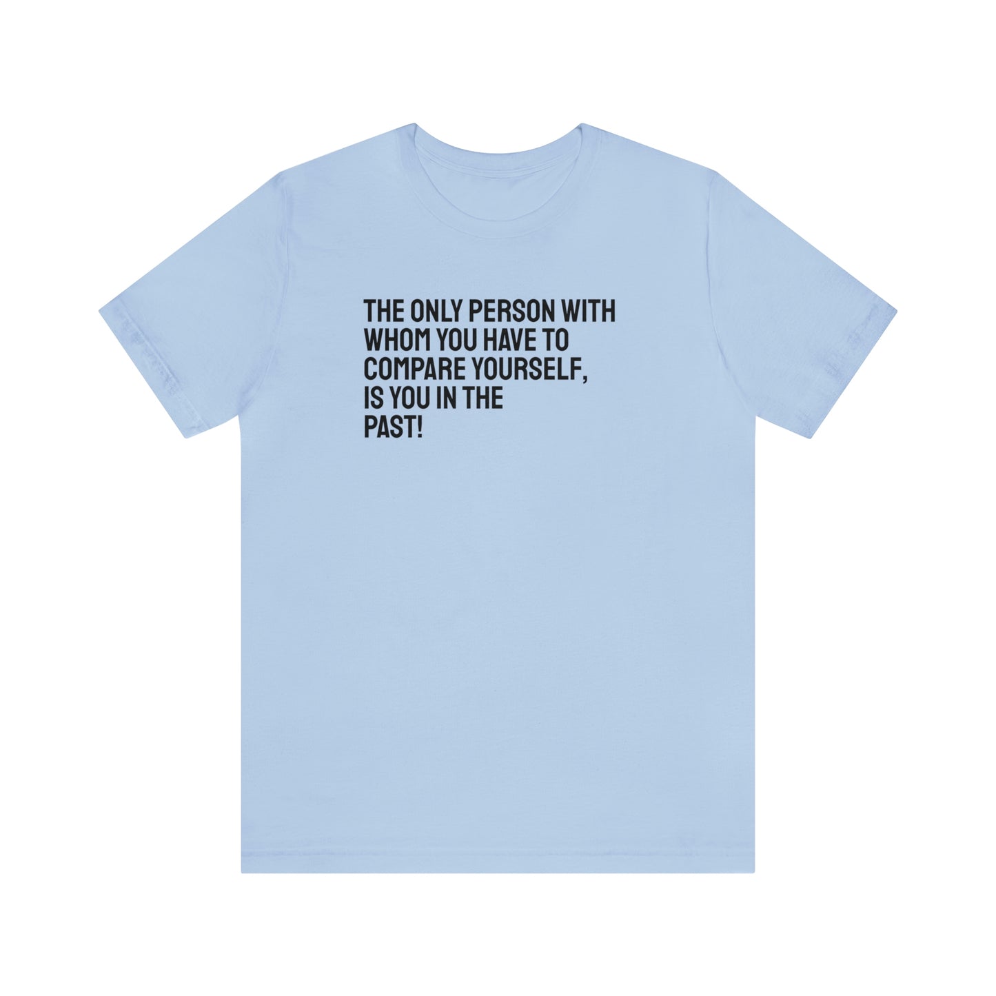 The Only Person With Whom You Have to Compare Yourself, Is You In The Past! T-Shirt
