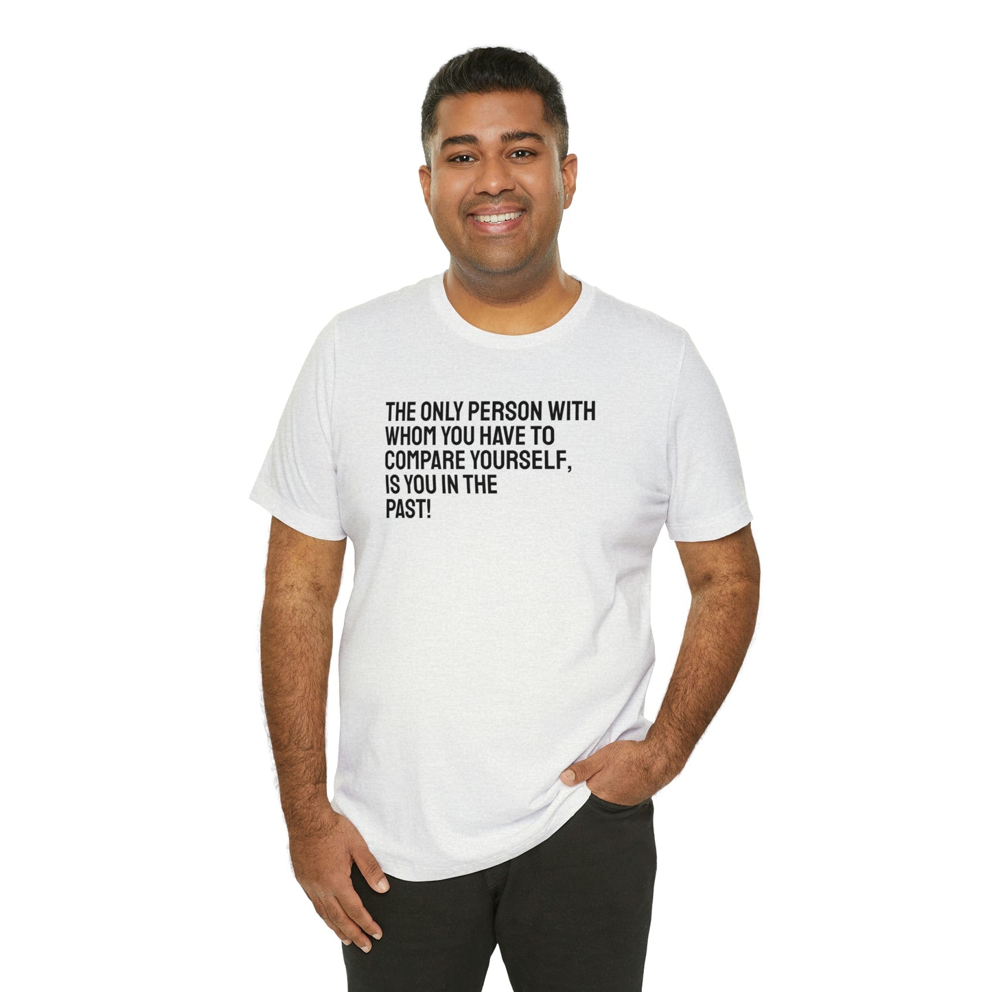 The Only Person With Whom You Have to Compare Yourself, Is You In The Past! T-Shirt