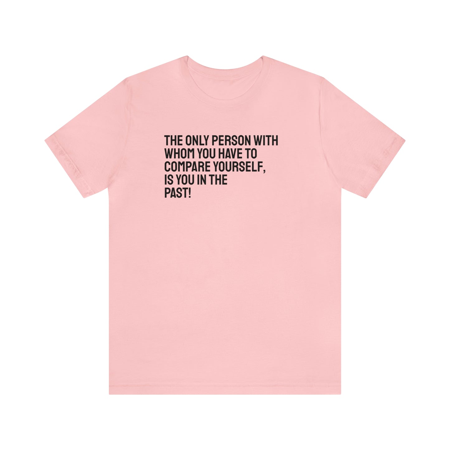 The Only Person With Whom You Have to Compare Yourself, Is You In The Past! T-Shirt