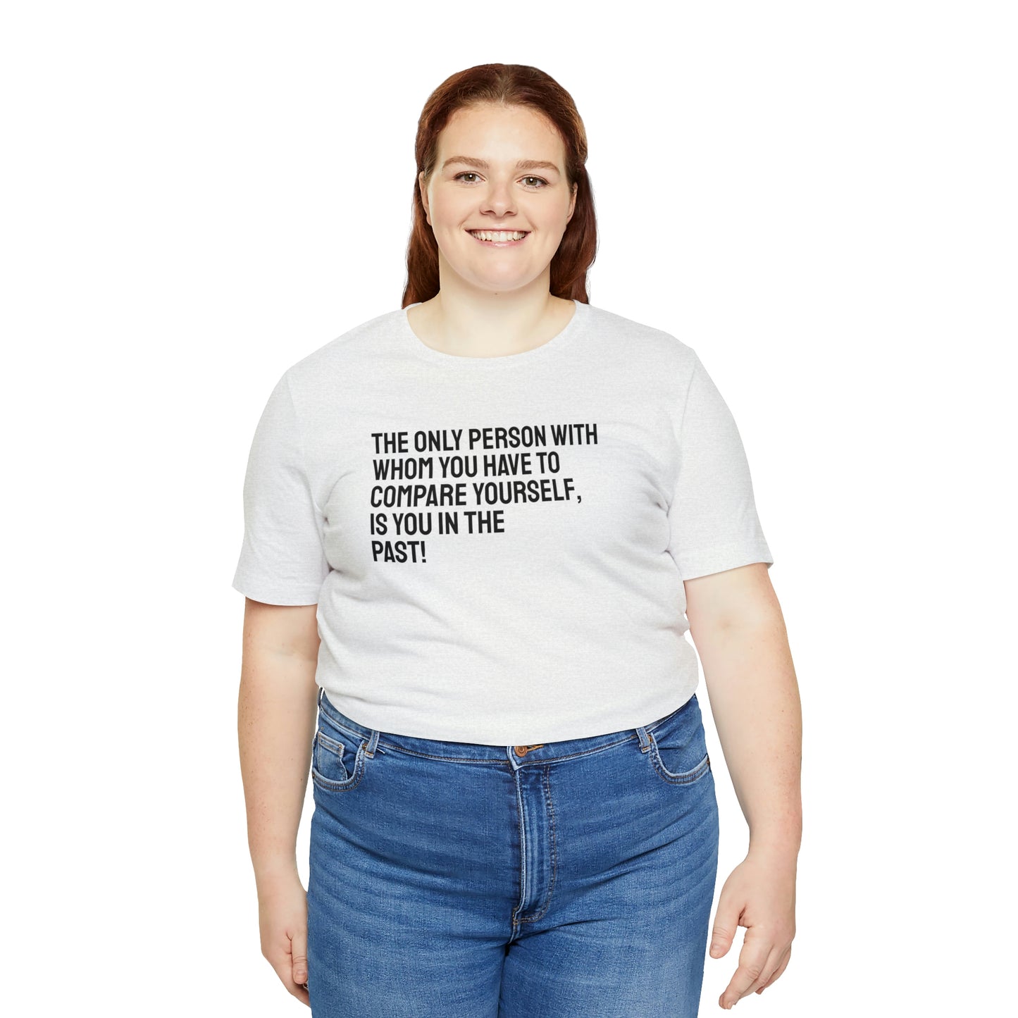 The Only Person With Whom You Have to Compare Yourself, Is You In The Past! T-Shirt