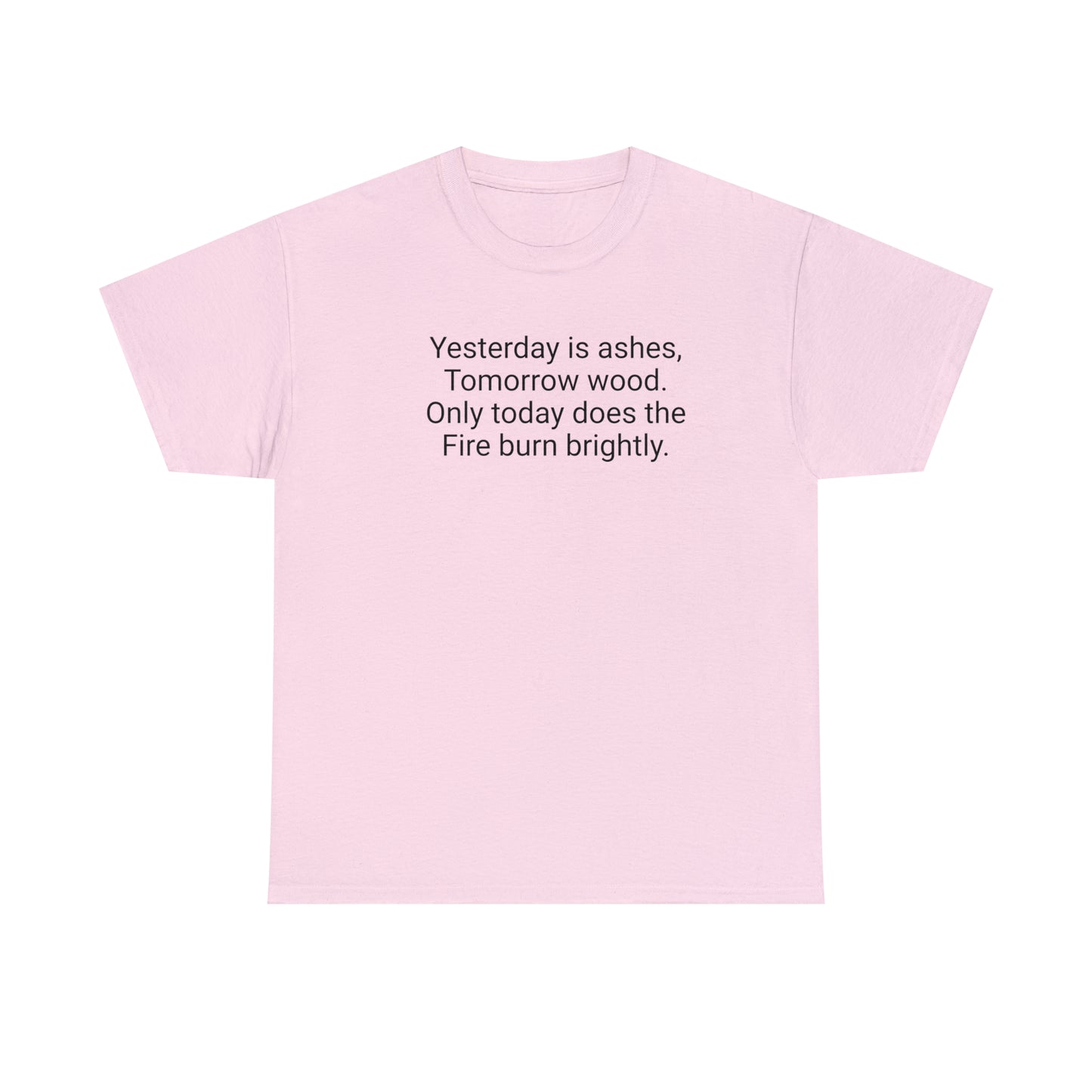 'Yesterday Is Ashes, Tomorrow Wood. Only Today Does the Fire Burn Brightly' T-Shirt