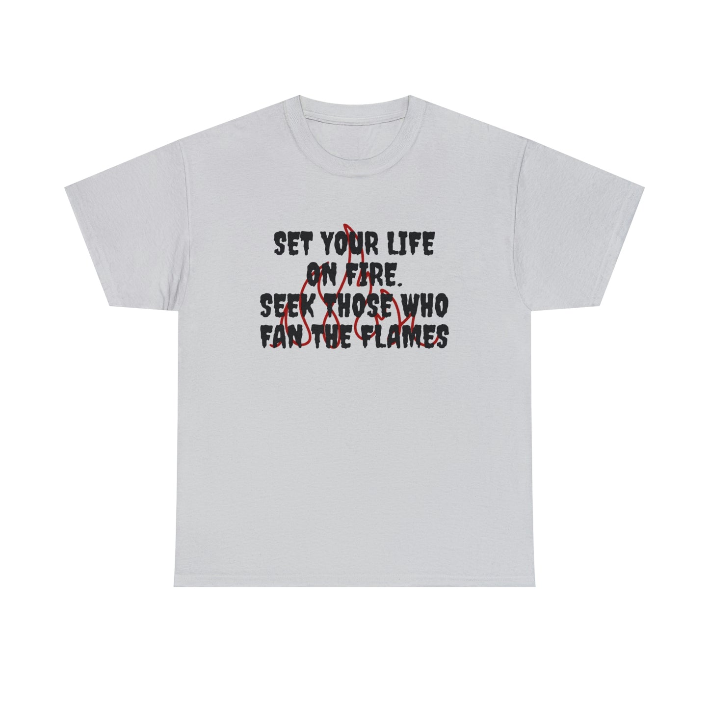 Set Your Life on Fire, Seek Those Who Fan the Flames! T-Shirt