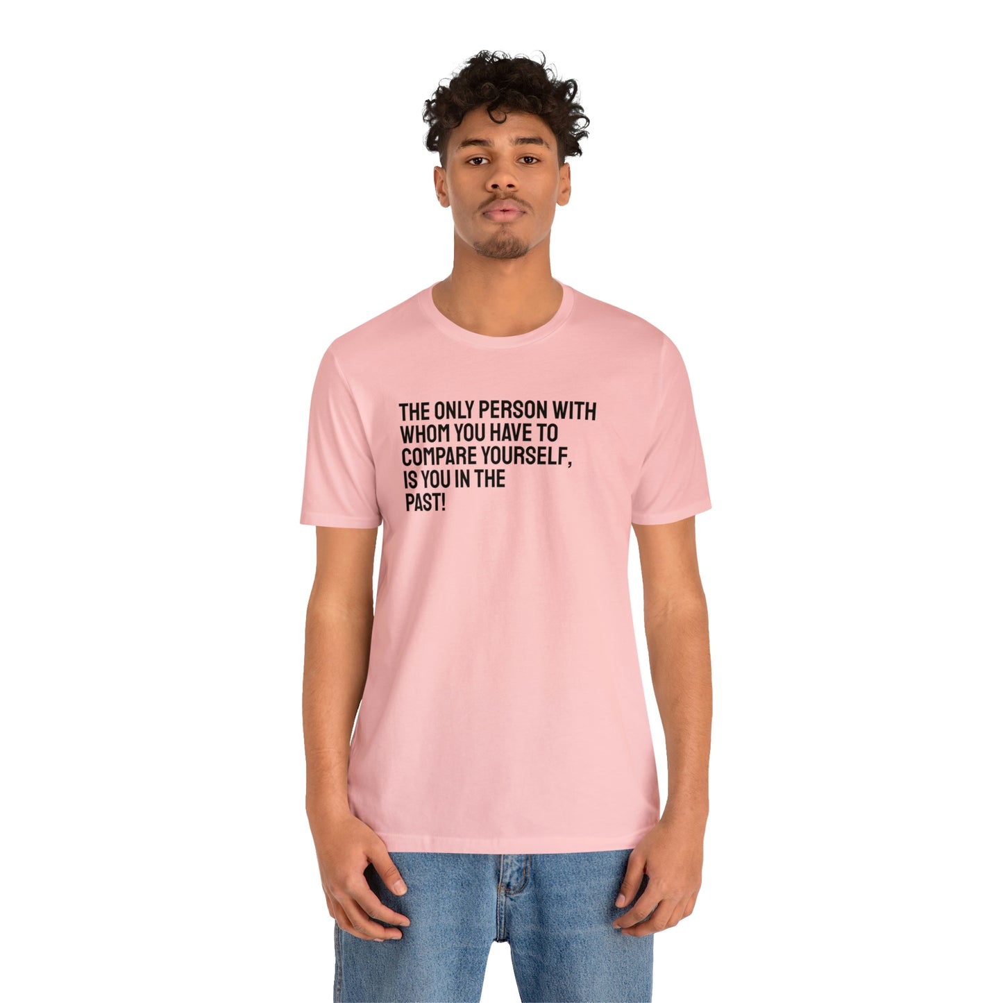 The Only Person With Whom You Have to Compare Yourself, Is You In The Past! T-Shirt