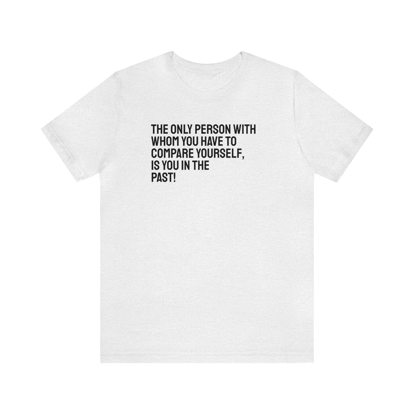 The Only Person With Whom You Have to Compare Yourself, Is You In The Past! T-Shirt