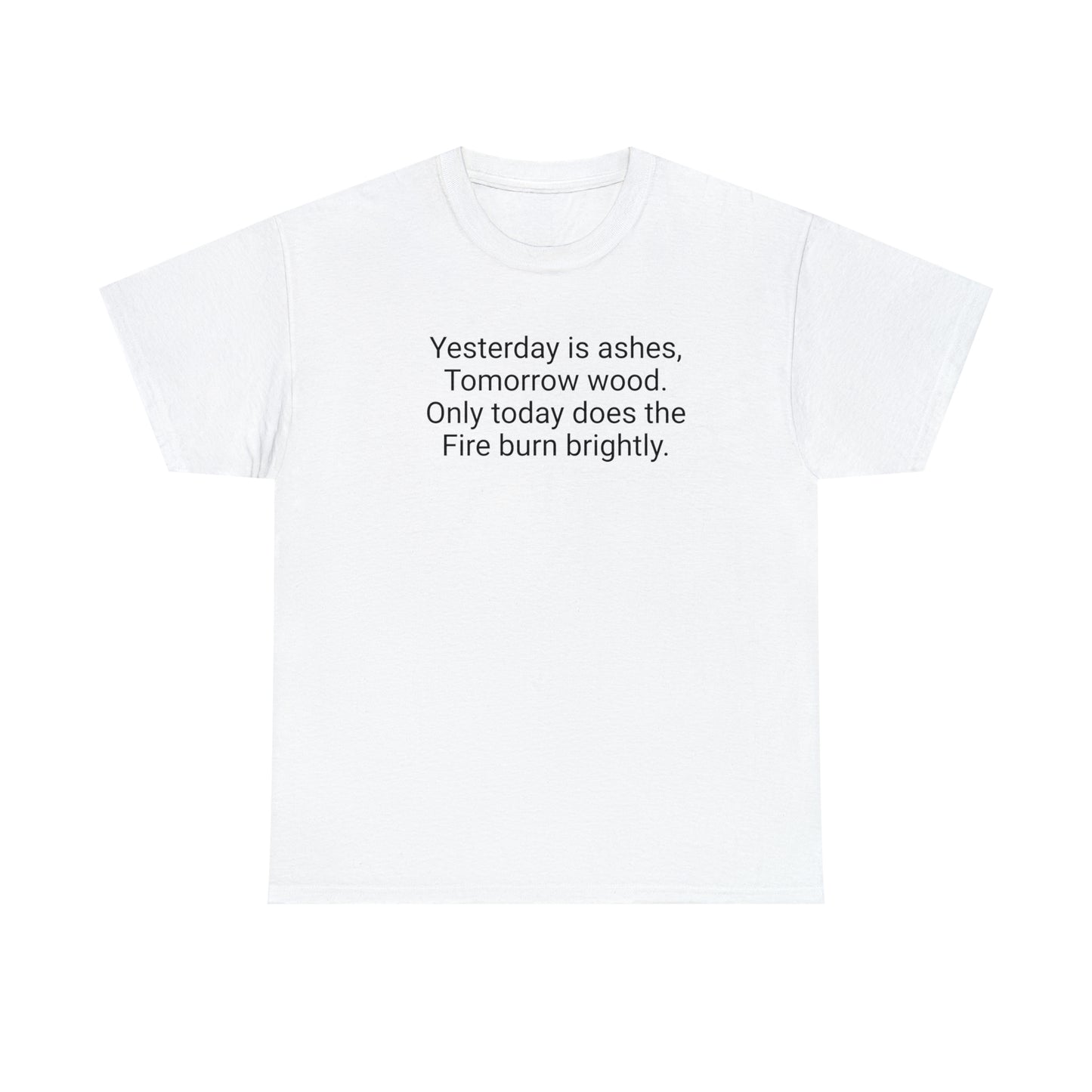 'Yesterday Is Ashes, Tomorrow Wood. Only Today Does the Fire Burn Brightly' T-Shirt