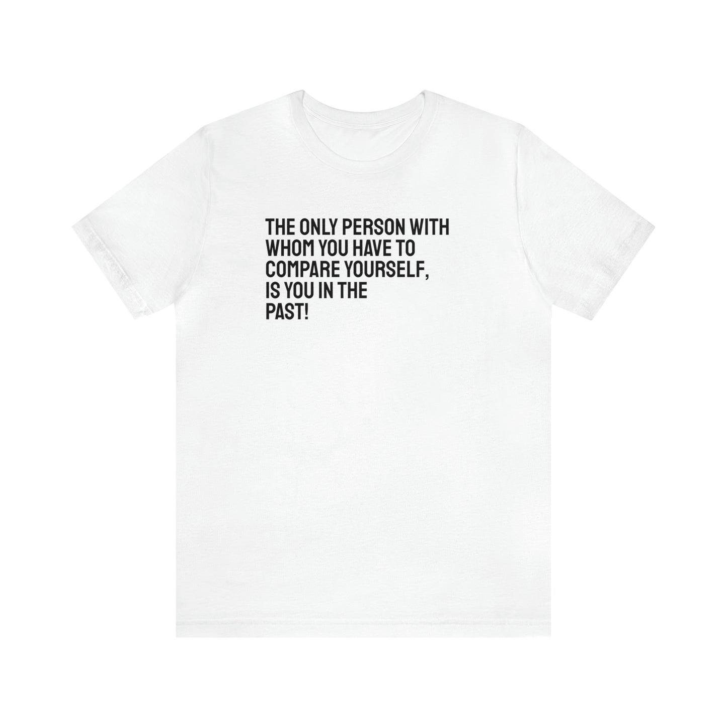 The Only Person With Whom You Have to Compare Yourself, Is You In The Past! T-Shirt